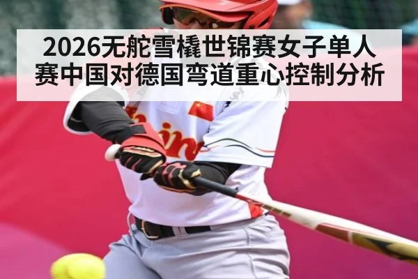 2026无舵雪橇世锦赛女子单人赛中国对德国弯道重心控制分析
